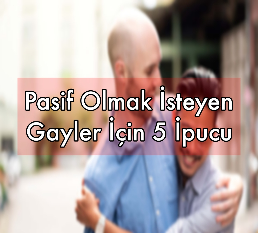 Pasif Olmak İsteyen Gayler İçin 5 İpucu