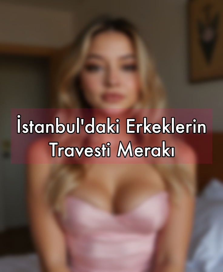 İstanbul'daki Erkeklerin Travesti Merakı