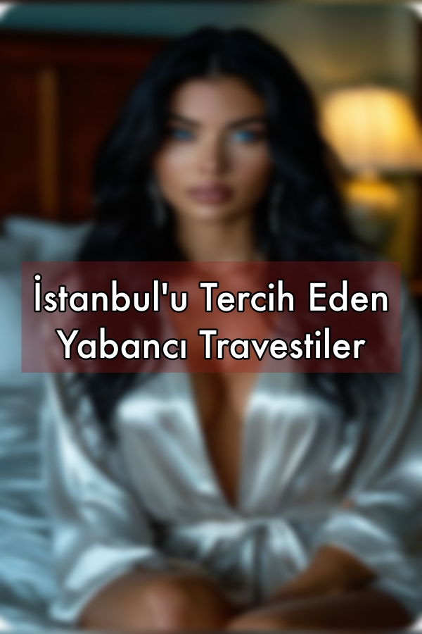 İstanbul'u Tercih Eden Yabancı Travestiler